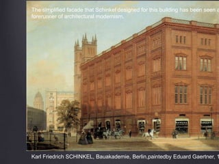 Karl Friedrich SCHINKEL, Bauakademie, Berlin,paintedby Eduard Gaertner, 1
The simplified facade that Schinkel designed for this building has been seen a
forerunner of architectural modernism.
 