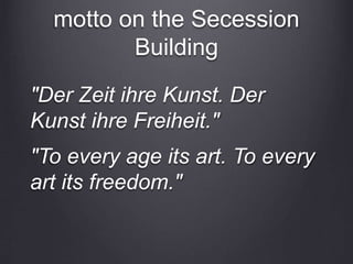 motto on the Secession
Building
"Der Zeit ihre Kunst. Der
Kunst ihre Freiheit."
"To every age its art. To every
art its freedom."
 