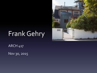 Frank Gehry
ARCH 417
Nov 30, 2015
 