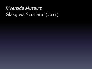 Riverside Museum
Glasgow, Scotland (2011)
 