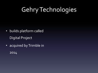 GehryTechnologies
• builds platform called
Digital Project
• acquired byTrimble in
2014
 