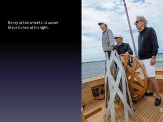 Gehry at the wheel and owner
Steve Cohen at his right.
 