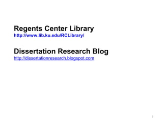Regents Center Library
http://www.lib.ku.edu/RCLibrary/


Dissertation Research Blog
http://dissertationresearch.blogspot.com




                                           2
 