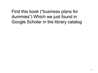 Find this book (“business plans for
dummies”) Which we just found in
Google Scholar in the library catalog




                                        34
 