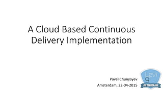 A Cloud Based Continuous
Delivery Implementation
Pavel Chunyayev
Amsterdam, 22-04-2015
 