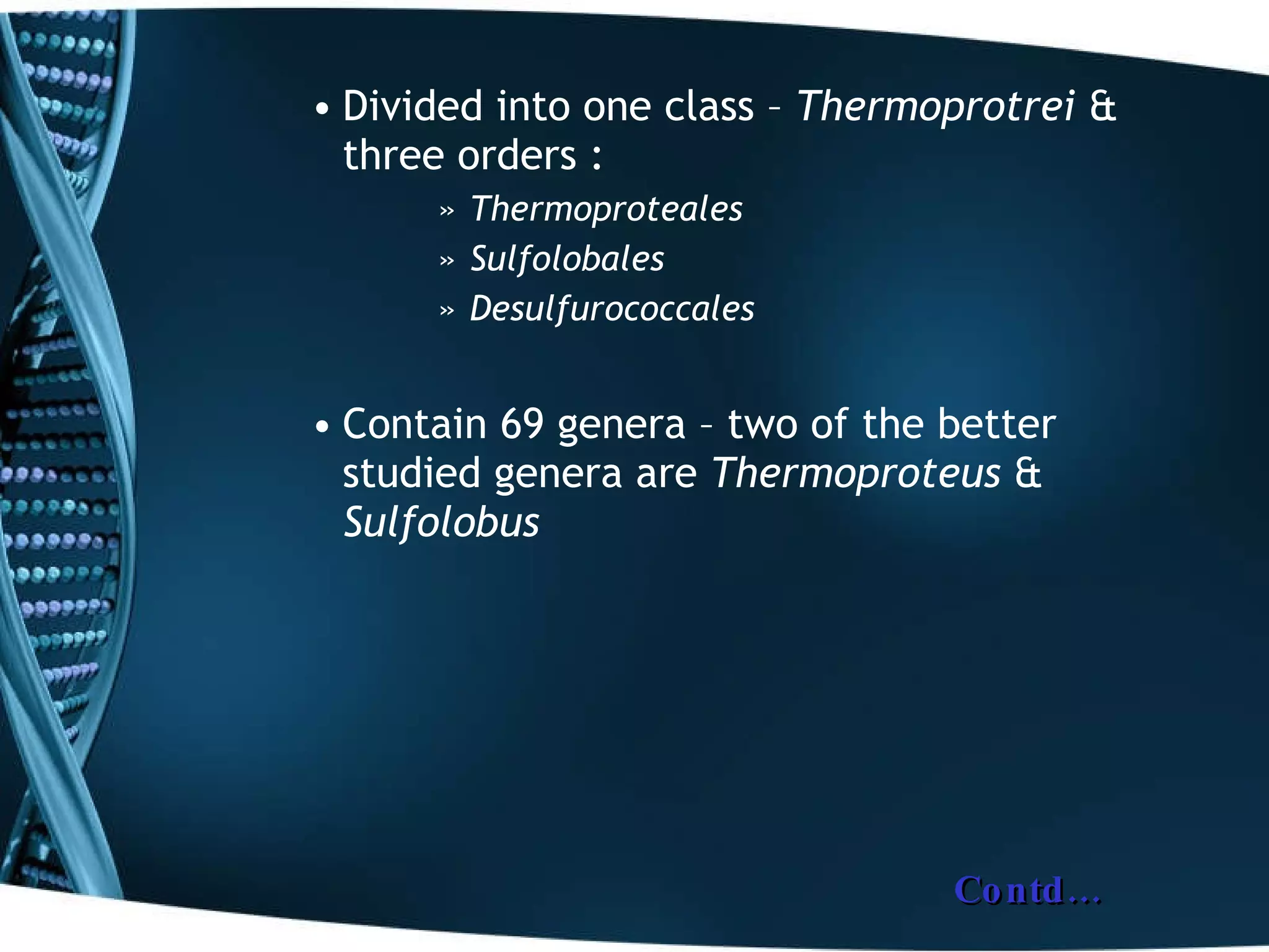 Divided into one class –  Thermoprotrei  & three orders :  Thermoproteales Sulfolobales Desulfurococcales Contain 69 genera – two of the better studied genera are  Thermoproteus  &  Sulfolobus Contd… 