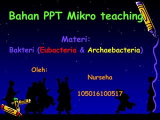 Bahan PPT Mikro teaching
Materi:
Bakteri (Eubacteria & Archaebacteria)
Oleh:
Nurseha
105016100517
 