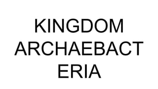 KINGDOM
ARCHAEBACT
ERIA
 