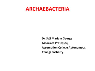 ARCHAEBACTERIA
Dr. Saji Mariam George
Associate Professor,
Assumption College Autonomous
Changanacherry
 