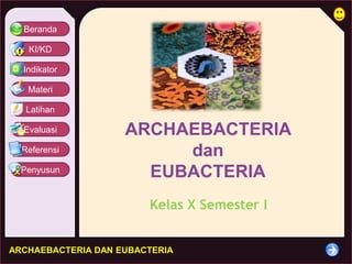 Beranda 
KI/KD 
Indikator 
Materi 
Latihan 
Evaluasi 
Referensi 
Penyusun 
ARCHAEBACTERIA 
ARCHAEBACTERIA DAN EUBACTERIA 
dan 
EUBACTERIA 
Kelas X Semester I 
 