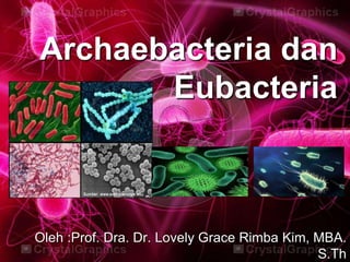 Archaebacteria dan
Eubacteria
Oleh :Prof. Dra. Dr. Lovely Grace Rimba Kim, MBA.
S.Th
 