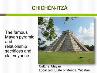 CHICHÉN-ITZÁ



The famous
Mayan pyramid
and
relationship
sacrifices and
clairvoyance

                 Culture: Mayan
                 Localized: State of Merida, Yucatan
 