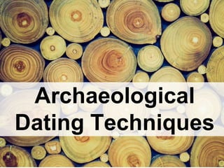 Archaeological
Dating Techniques
 