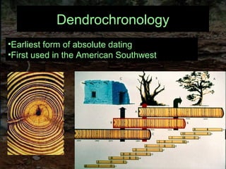 Dendrochronology
•Earliest form of absolute dating
•First used in the American Southwest
 