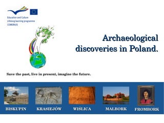 Archaeological Archaeological 
discoveries in Poland.discoveries in Poland.
MALBORKMALBORKBISKUPINBISKUPIN KRASIEJÓWKRASIEJÓW WIŚLICAWIŚLICA FROMBORKFROMBORK
Save the past, live in present, imagine the future.
 