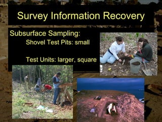 Survey Information Recovery
Subsurface Sampling:
Shovel Test Pits: small
Test Units: larger, square
 