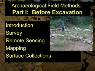 Archaeological Field Methods:
Part I: Before Excavation
Introduction
Survey
Remote Sensing
Mapping
Surface Collections
 