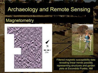 Archaeology and Remote Sensing
Magnetometry
Filtered magnetic susceptibility data
revealing linear trends possibly
representing structures and garden
plots at Escondido Pueblo, NM
 