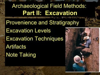 Archaeological Field Methods:
Part II: Excavation
Provenience and Stratigraphy
Excavation Levels
Excavation Techniques
Artifacts
Note Taking
 