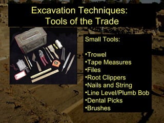 Excavation Techniques:
Tools of the Trade
Small Tools:
•Trowel
•Tape Measures
•Files
•Root Clippers
•Nails and String
•Line Level/Plumb Bob
•Dental Picks
•Brushes
 