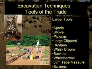 Excavation Techniques:
Tools of the Trade
Larger Tools:
•Spade
•Shovel
•Pickaxe
•Large Clippers
•Dustpan
•Whisk Broom
•Buckets
•Wheelbarrow
•30m Tape Measure
•Screens
 
