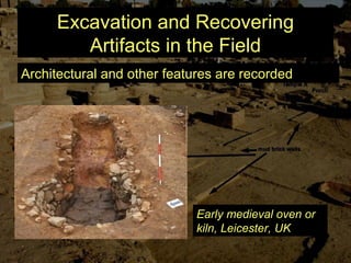 Excavation and Recovering
Artifacts in the Field
Architectural and other features are recorded
Early medieval oven or
kiln, Leicester, UK
 