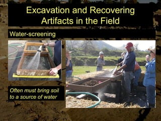 Excavation and Recovering
Artifacts in the Field
Water-screening
Often must bring soil
to a source of water
 