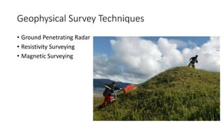 Geophysical Survey Techniques
• Ground Penetrating Radar
• Resistivity Surveying
• Magnetic Surveying
 