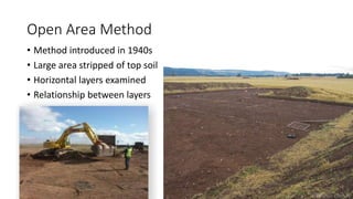 Open Area Method
• Method introduced in 1940s
• Large area stripped of top soil
• Horizontal layers examined
• Relationship between layers
 