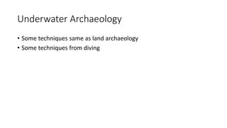 Underwater Archaeology
• Some techniques same as land archaeology
• Some techniques from diving
 
