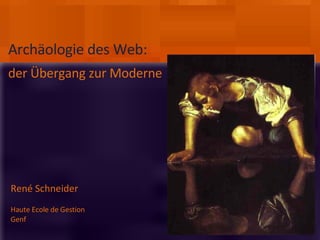 der Übergang zur Moderne René Schneider Haute Ecole de Gestion  Genf Archäologie des Web: 