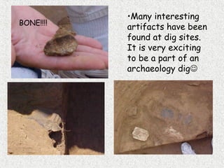 •Many interesting
artifacts have been
found at dig sites.
It is very exciting
to be a part of an
archaeology dig
BONE!!!!
 