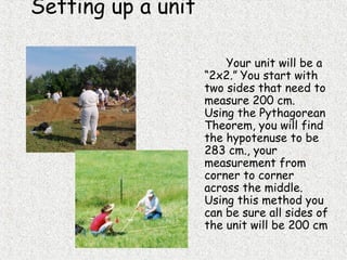Setting up a unit
Your unit will be a
“2x2.” You start with
two sides that need to
measure 200 cm.
Using the Pythagorean
Theorem, you will find
the hypotenuse to be
283 cm., your
measurement from
corner to corner
across the middle.
Using this method you
can be sure all sides of
the unit will be 200 cm
 