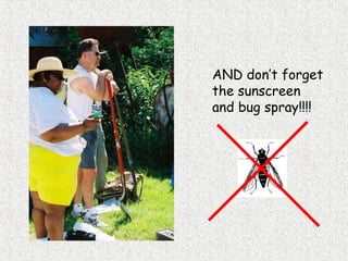 AND don’t forget
the sunscreen
and bug spray!!!!
 