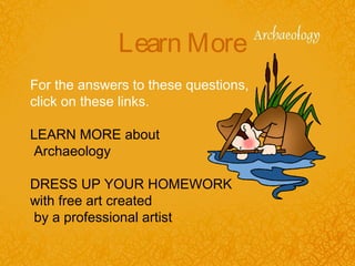 Learn More
For the answers to these questions,
click on these links.
LEARN MORE about
Archaeology
DRESS UP YOUR HOMEWORK
with free art created
by a professional artist
 