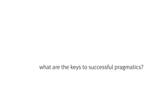what are the keys to successful pragmatics?
 