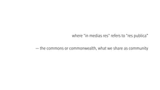where "in medias res" refers to "res publica”
— the commons or commonwealth, what we share as community
 