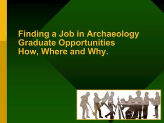 Finding a Job in Archaeology
Graduate Opportunities
How, Where and Why.
 