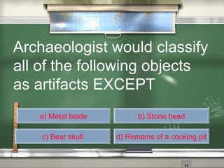 a) Metal blade b) Stone bead c) Bear skull d) Remains of a cooking pit Archaeologist would classify  all of the following objects  as artifacts EXCEPT 