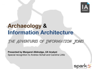 Archaeology &  
Information Architecture
The Adventures of Information Jones


Presented by Margaret Alldredge, UX Analyst 
Special recognition to Andrew Schall and Caroline Little
 