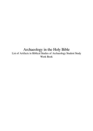 Archaeology in the Holy Bible
List of Artifacts in Biblical Studies of Archaeology Student Study
Work Book
 