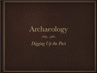 Archaeology
Digging Up the Past
 