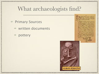 What archaeologists ﬁnd?

Primary Sources
 written documents
 pottery
 