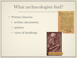 What archaeologists ﬁnd?

Primary Sources
 written documents
 pottery
 ruins of buildings
 