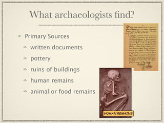 What archaeologists ﬁnd?

Primary Sources
 written documents
 pottery
 ruins of buildings
 human remains
 animal or food remains
 