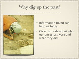 Why dig up the past?


         Information found can
         help us today.
         Gives us pride about who
         our ancestors were and
         what they did.
 