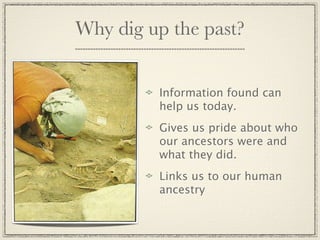 Why dig up the past?


         Information found can
         help us today.
         Gives us pride about who
         our ancestors were and
         what they did.
         Links us to our human
         ancestry
 