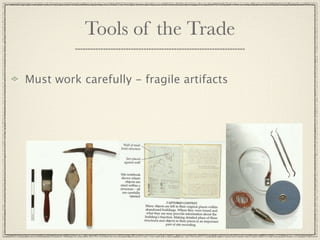 Tools of the Trade

Must work carefully - fragile artifacts
 