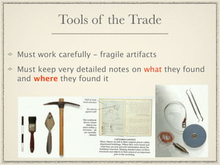 Tools of the Trade

Must work carefully - fragile artifacts
Must keep very detailed notes on what they found
and where they found it
 