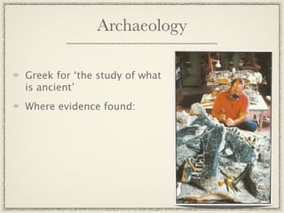 Archaeology

Greek for ‘the study of what
is ancient’
Where evidence found:
 
